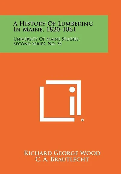 A History Of Lumbering In Maine, 1820-1861: University Of Maine Studies, Second Series, No. 33