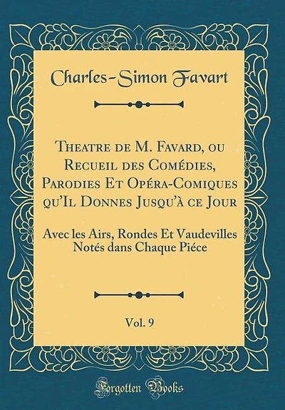 Theatre de M. Favard, ou Recueil des Comédies, Parodies Et Opéra-Comiques qu'Il Donnes Jusqu'à ce Jour, Vol. 9: Avec les Airs, Rondes Et Vaudevilles Notés dans Chaque Piéce (Classic Reprint)
