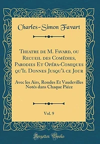 Theatre de M. Favard, ou Recueil des Comédies, Parodies Et Opéra-Comiques qu'Il Donnes Jusqu'à ce Jour, Vol. 9: Avec les Airs, Rondes Et Vaudevilles Notés dans Chaque Piéce (Classic Reprint)