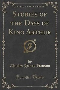 Stories of the Days King Arthur (Classic Reprint)