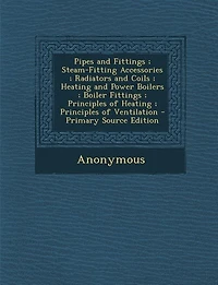 Pipes and Fittings ; Steam-Fitting Accessories ; Radiators and Coils ; Heating and Power Boilers ; Boiler Fittings ; Principles of Heating ; Principles of Ventilation - Primary Source Edition