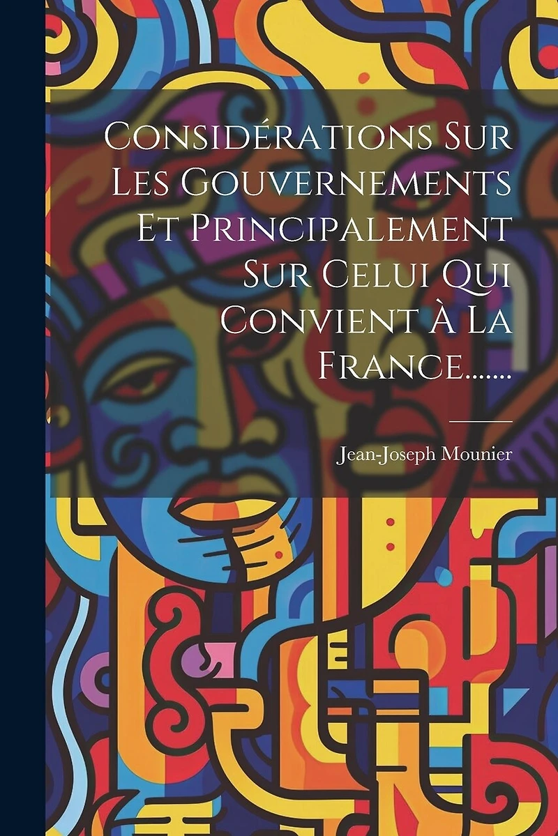 Considérations Sur Les Gouvernements Et Principalement Sur Celui Qui Convient À La France.......