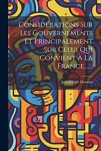 Considérations Sur Les Gouvernements Et Principalement Sur Celui Qui Convient À La France.......
