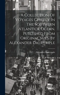 A Collection Of Voyages Chiefly In The Southern Atlantick Ocean. Published From Original M.s.s. By Alexander Dalrymple