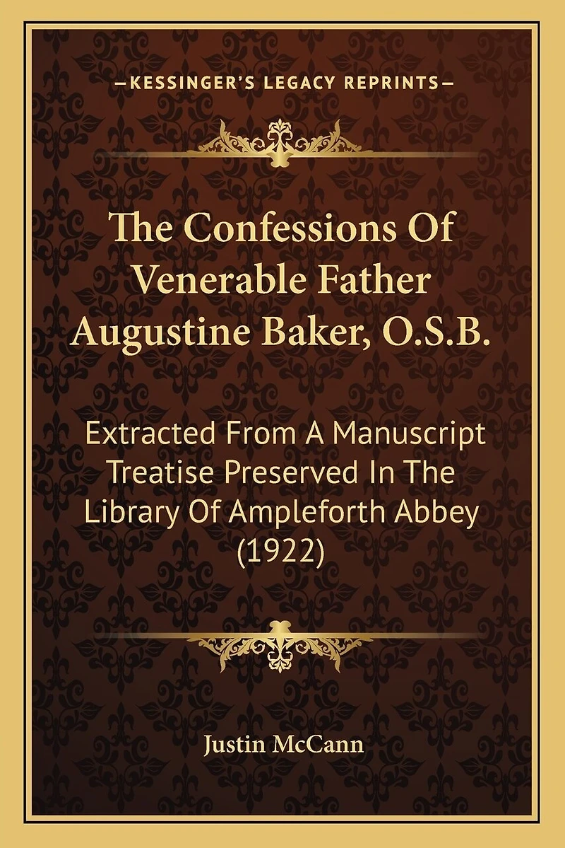 The Confessions Of Venerable Father Augustine Baker, O.S.B.: Extracted From A Manuscript Treatise Preserved In The Library Of Ampleforth Abbey (1922)