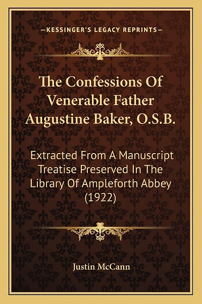 The Confessions Of Venerable Father Augustine Baker, O.S.B.: Extracted From A Manuscript Treatise Preserved In The Library Of Ampleforth Abbey (1922)