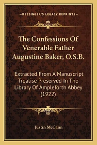 The Confessions Of Venerable Father Augustine Baker, O.S.B.: Extracted From A Manuscript Treatise Preserved In The Library Of Ampleforth Abbey (1922)