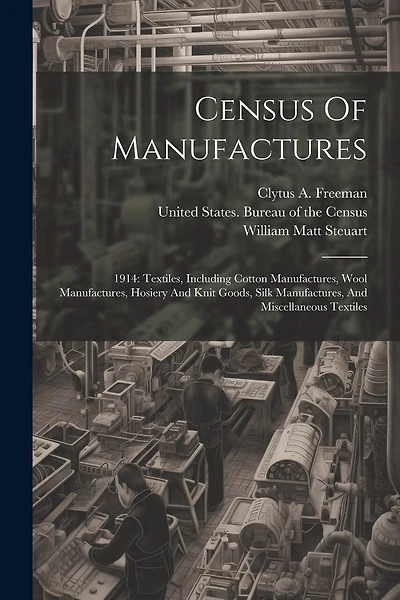 Census Of Manufactures: 1914: Textiles, Including Cotton Manufactures, Wool Manufactures, Hosiery And Knit Goods, Silk Manufactures, And Miscellaneous Textiles