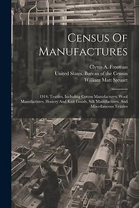 Census Of Manufactures: 1914: Textiles, Including Cotton Manufactures, Wool Manufactures, Hosiery And Knit Goods, Silk Manufactures, And Miscellaneous Textiles
