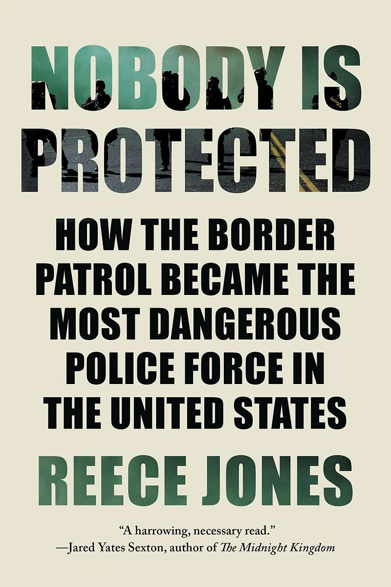 Nobody is Protected: How the Border Patrol Became Most Dangerous Police Force United States