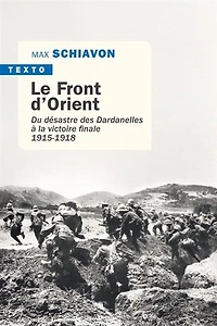 Le front d'Orient: du désastre des Dardanelles à la victoire finale