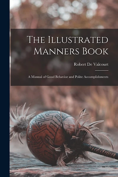 The Illustrated Manners Book: A Manual of Good Behavior and Polite Accomplishments