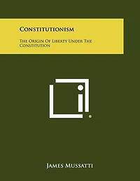 Constitutionism: The Origin Of Liberty Under The Constitution