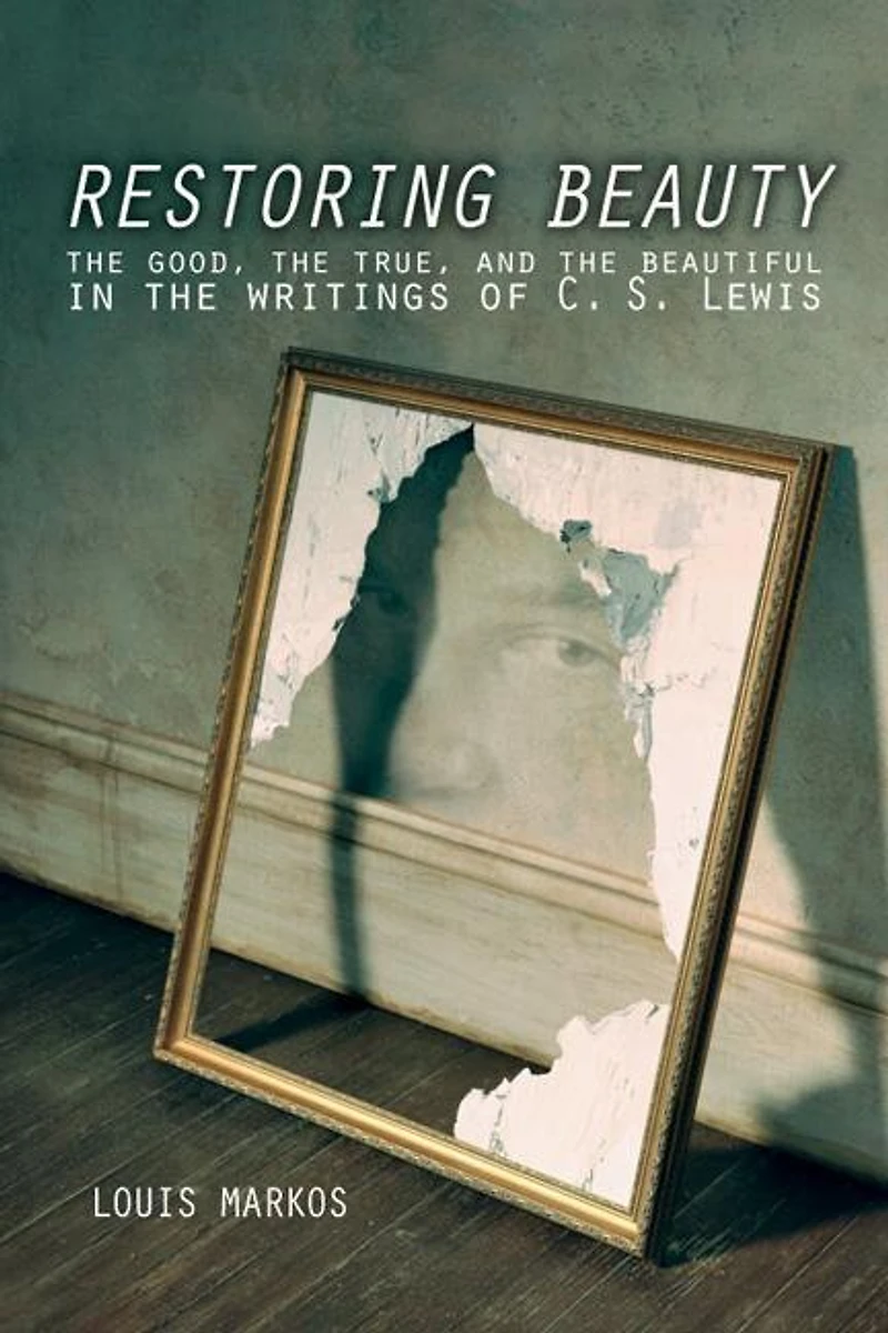 Restoring Beauty: the Good, True, and Beautiful Writings of C.S. Lewis