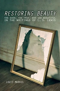 Restoring Beauty: the Good, True, and Beautiful Writings of C.S. Lewis