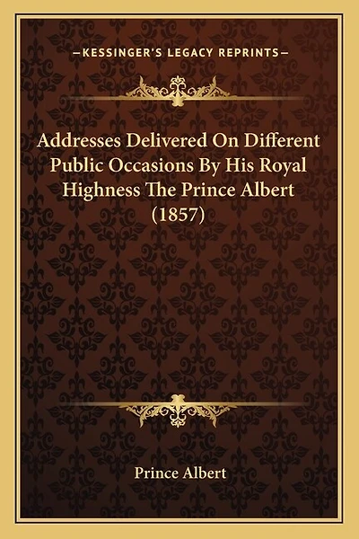 Addresses Delivered On Different Public Occasions By His Royal Highness The Prince Albert (1857)