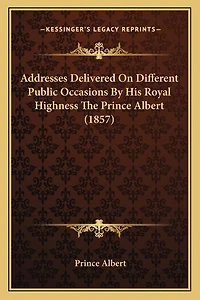 Addresses Delivered On Different Public Occasions By His Royal Highness The Prince Albert (1857)
