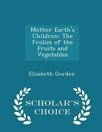Mother Earth's Children: The Frolics of the Fruits and Vegetables - Scholar's Choice Edition