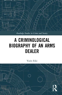 A Criminological Biography of an Arms Dealer