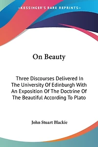 On Beauty: Three Discourses Delivered the University of Edinburgh; With an Exposition Doctrine th