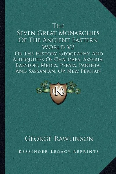 The Seven Great Monarchies Of The Ancient Eastern World V2: Or The History, Geography, And Antiquities Of Chaldaea, Assyria, Babylon, Media, Persia, Parthia, And Sassanian, Or New Persian Empire