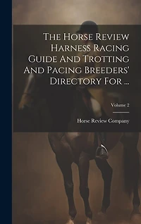 The Horse Review Harness Racing Guide And Trotting And Pacing Breeders' Directory For ...; Volume 2
