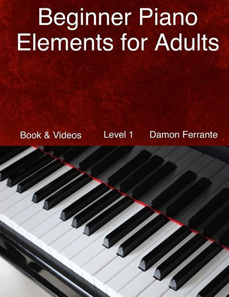 Beginner Piano Elements for Adults: Teach Yourself to Play Piano, Step-By-Step Guide to Get You Started, Level 1 (Book & Videos)