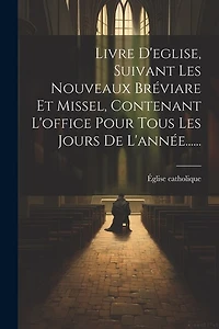 Livre D'eglise, Suivant Les Nouveaux Bréviare Et Missel, Contenant L'office Pour Tous Les Jours De L'année......
