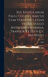 Xiii. Epistolarum Pauli Codex Graecus Cum Versione Latina Veteri Vulgo Antehieronymiana, Transcr. Et Ed. A C.f. Matthaei