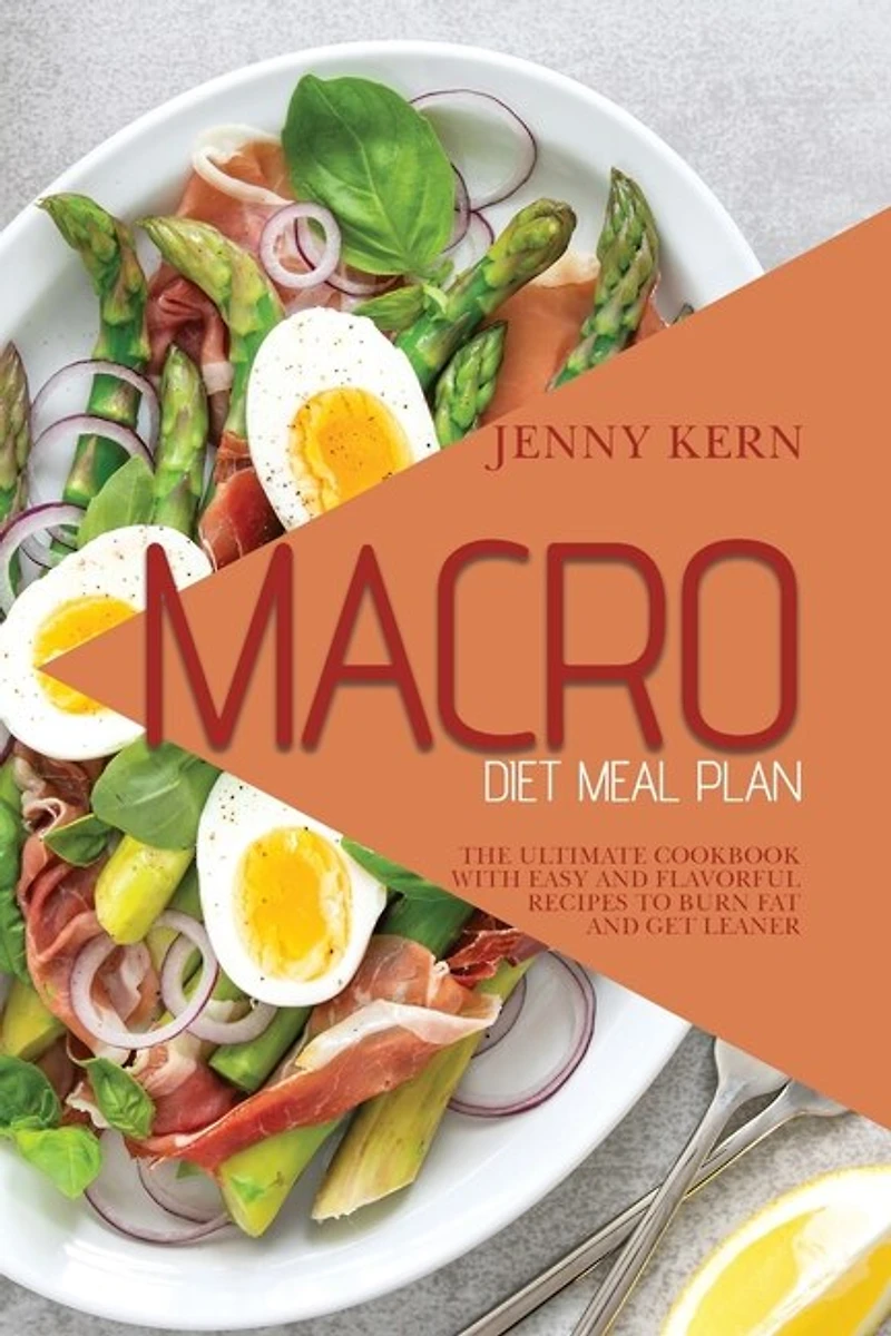Macro Diet Meal Plan: The Ultimate Cookbook With Easy And Flavorful Recipes To Burn Fat And Get Leaner