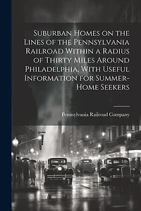 Suburban Homes on the Lines of the Pennsylvania Railroad Within a Radius of Thirty Miles Around Philadelphia