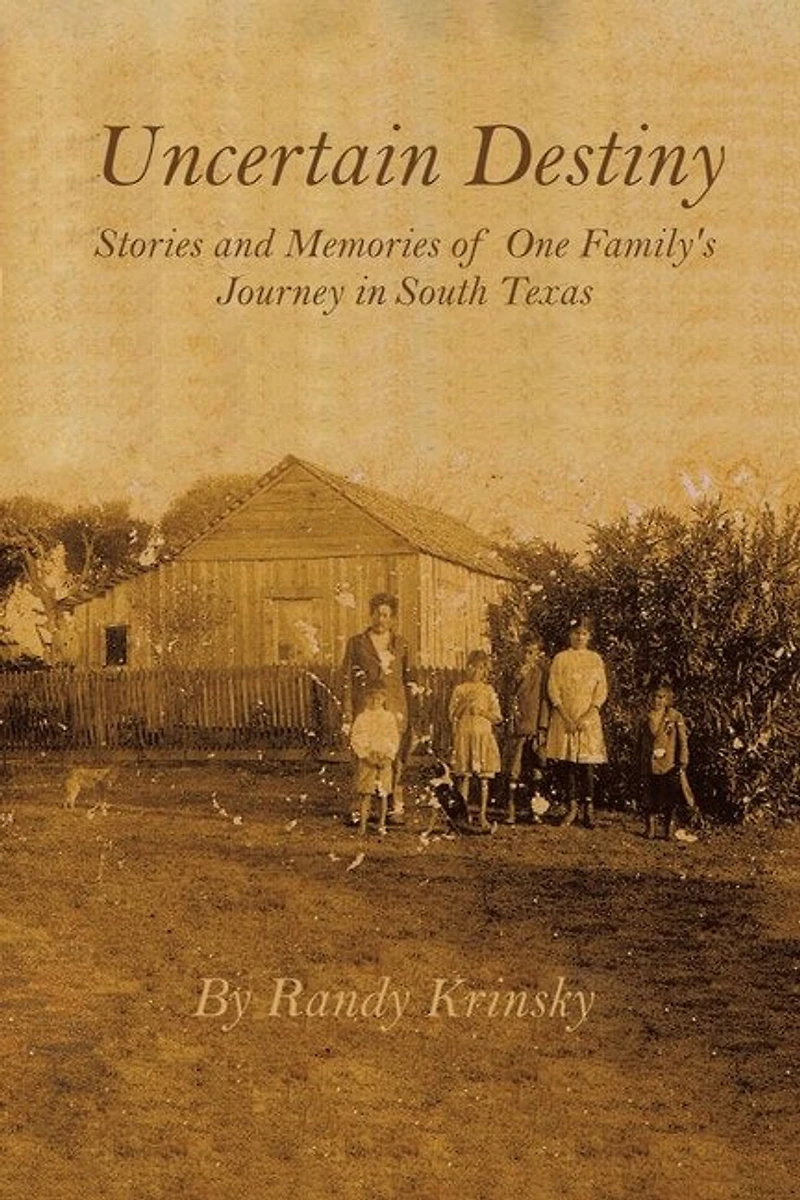 Uncertain Destiny: Stories and Memories of One Family's Journey South Texas