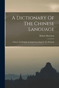 A Dictionary Of The Chinese Language: Chinese And English Arranged According To The Radicals