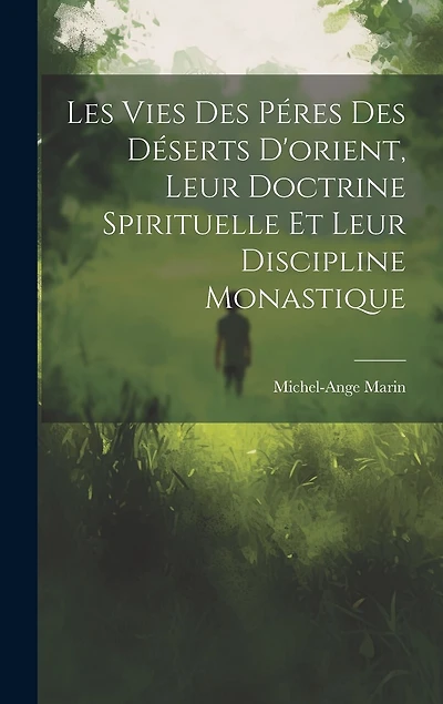 Les Vies Des Péres Des Déserts D'orient, Leur Doctrine Spirituelle Et Leur Discipline Monastique