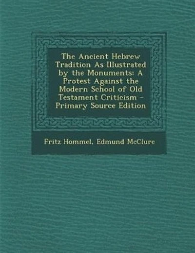 The Ancient Hebrew Tradition As Illustrated by the Monuments: A Protest Against the Modern School of Old Testament Criticism - Primary Source Edition