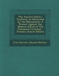 The Ancient Hebrew Tradition As Illustrated by the Monuments: A Protest Against the Modern School of Old Testament Criticism - Primary Source Edition