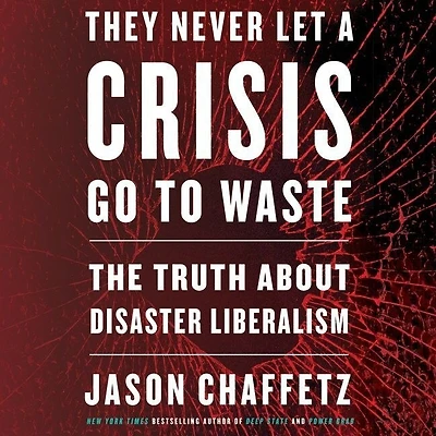They Never Let a Crisis Go to Waste: The Truth About Disaster Liberalism