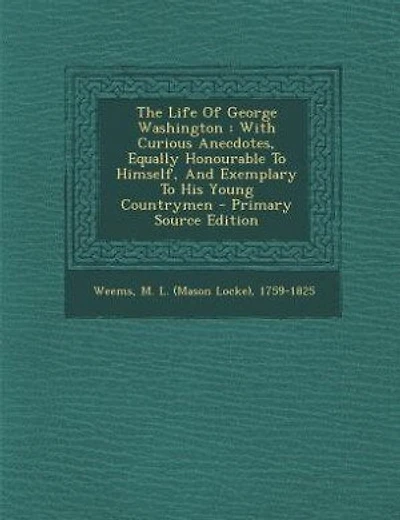 The Life Of George Washington: With Curious Anecdotes, Equally Honourable To Himself, And Exemplary To His Young Countrymen - Prim