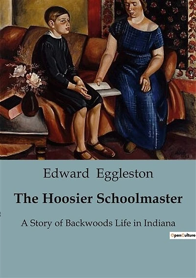 The Hoosier Schoolmaster: A Story of Backwoods Life in Indiana