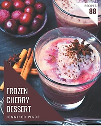 88 Frozen Cherry Dessert Recipes: A Highly Recommended Frozen Cherry Dessert Cookbook