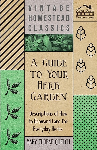 A Guide to Your Herb Garden - Descriptions of How to Grow and Care for Everyday Herbs