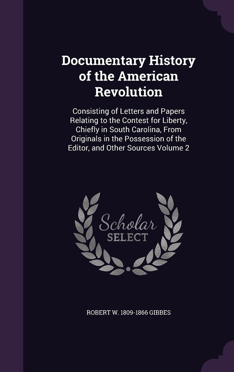 Documentary History of the American Revolution: Consisting Letters and Papers Relating to Contest for Liberty, Chiefly South Carolina,