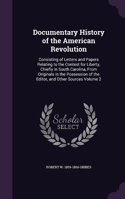 Documentary History of the American Revolution: Consisting Letters and Papers Relating to Contest for Liberty, Chiefly South Carolina,