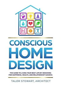 Conscious Home Design: The Guide to Living Your Best Life by Designing for Happiness, Health, and Relationship Success