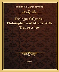 Dialogue Of Justin, Philosopher And Martyr With Trypho A Jew