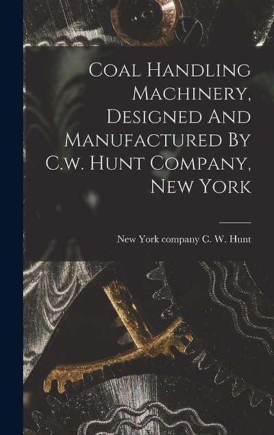 Coal Handling Machinery, Designed And Manufactured By C.w. Hunt Company, New York