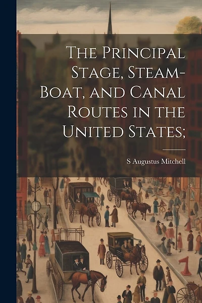 The Principal Stage, Steam-boat, and Canal Routes in the United States;