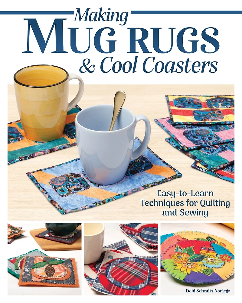 Making Mug Rugs & Cool Coasters: Easy-to-Learn Techniques for Quilting and Sewing