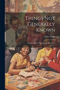 Things Not Generally Known: Popular Errors Explained & Illustrated