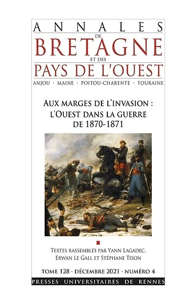 Annales de Bretagne et des pays de l'Ouest, n°128-4. Aux marges de l'invasion : l'Ouest dans la guerre de 1870-1871: l'Ouest dans la guerre de 1870-1871